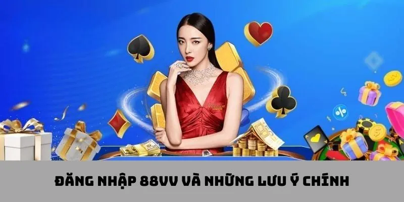 Những lưu ý cần ghi nhớ khi đăng nhập 88VV