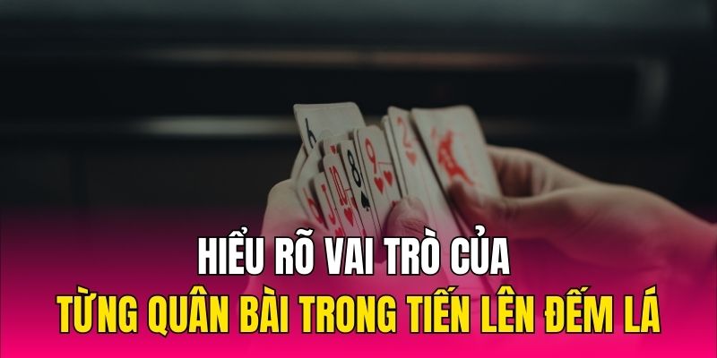 Hiểu rõ vai trò của từng quân bài trong Tiến lên đếm lá