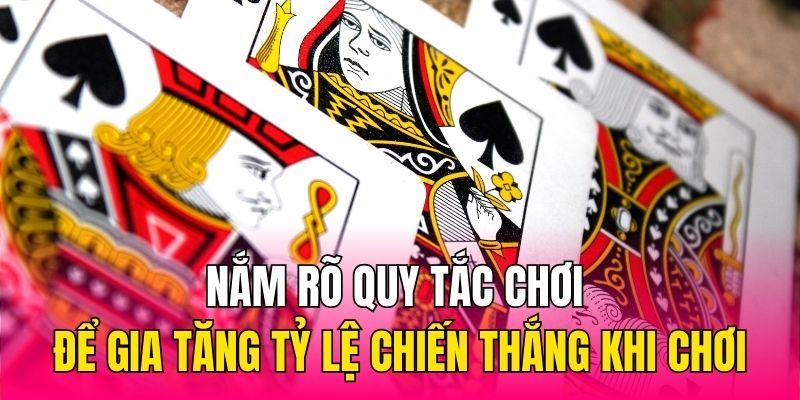 Nắm rõ quy tắc chơi để gia tăng tỷ lệ chiến thắng khi chơi