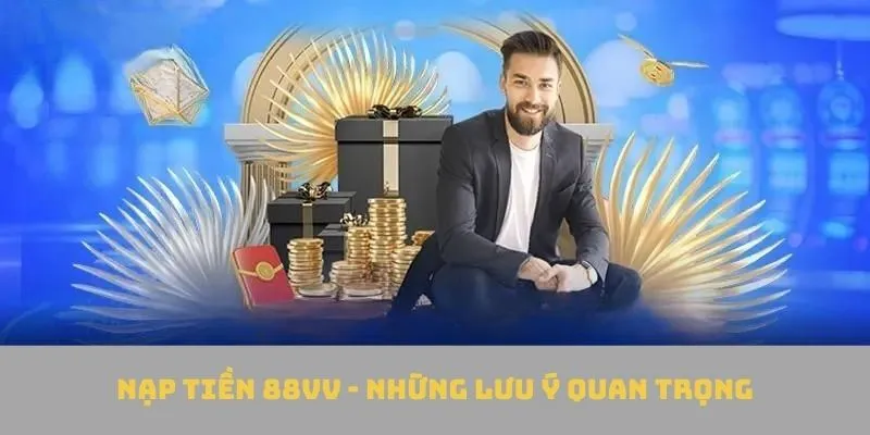Ghi nhớ lưu ý quan trọng để nạp tiền 88VV thành công