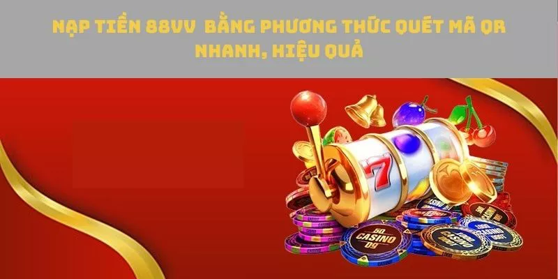 Quét mã QR là phương thức nạp tiền 88VV phổ biến hiện nay