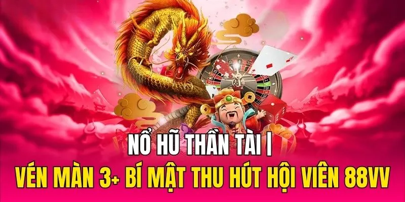 Nổ Hũ Thần Tài | Vén Màn 3+ Bí Mật Thu Hút Hội Viên 88VV