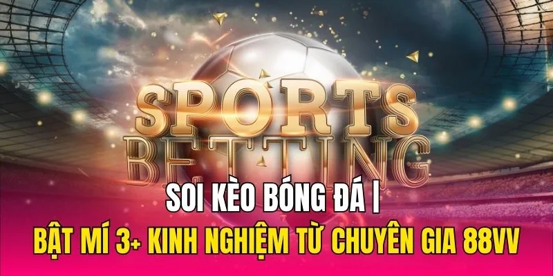 Soi Kèo Bóng Đá | Bật Mí 3+ Kinh Nghiệm Từ Chuyên Gia 88VV