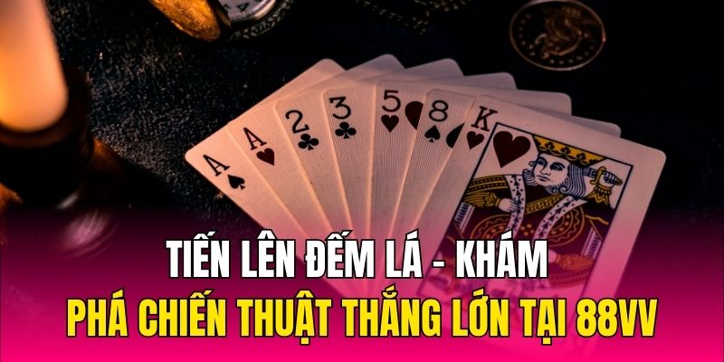 Tiến Lên Đếm Lá - Khám Phá Chiến Thuật Thắng Lớn Tại 88VV